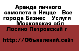 Аренда личного самолета в Ницце - Все города Бизнес » Услуги   . Московская обл.,Лосино-Петровский г.